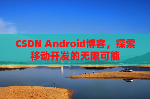 CSDN Android博客，探索移动开发的无限可能